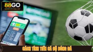Cách Tính Tiền Cá Độ Bóng Đá Dễ Hiểu Nhất Từ Go88